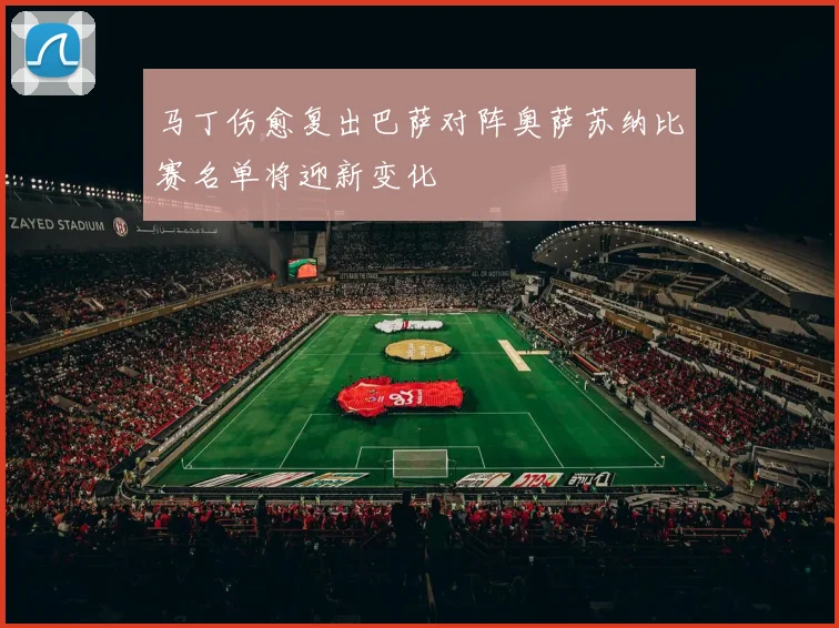 马丁伤愈复出巴萨对阵奥萨苏纳比赛名单将迎新变化