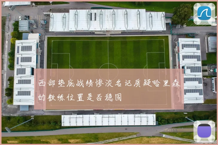 西部垫底战绩惨淡名记质疑哈里森的教练位置是否稳固