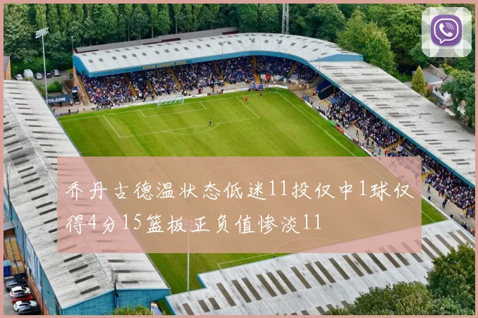 乔丹古德温状态低迷11投仅中1球仅得4分15篮板正负值惨淡11