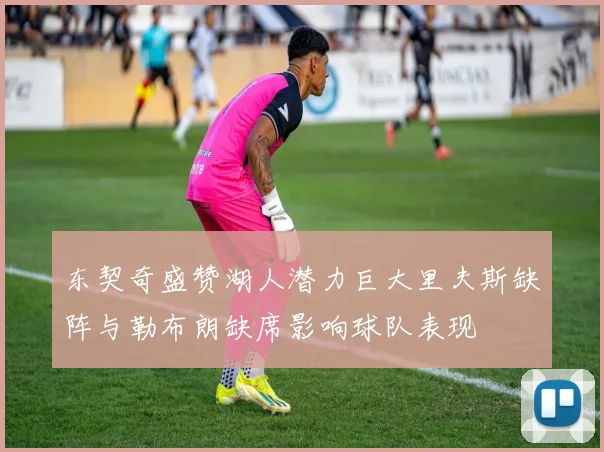 东契奇盛赞湖人潜力巨大里夫斯缺阵与勒布朗缺席影响球队表现