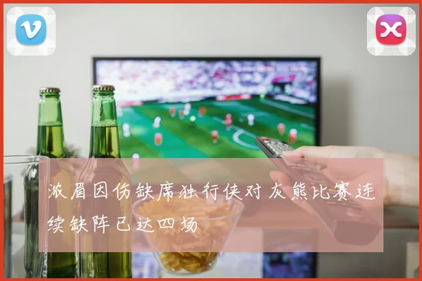 浓眉因伤缺席独行侠对灰熊比赛连续缺阵已达四场