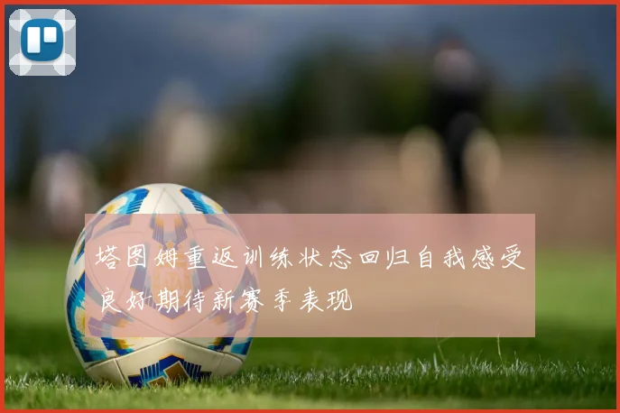 塔图姆重返训练状态回归自我感受良好期待新赛季表现