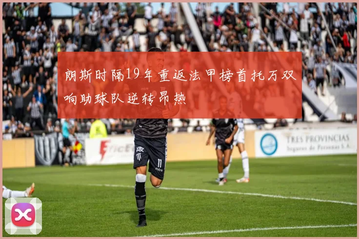 朗斯时隔19年重返法甲榜首托万双响助球队逆转昂热