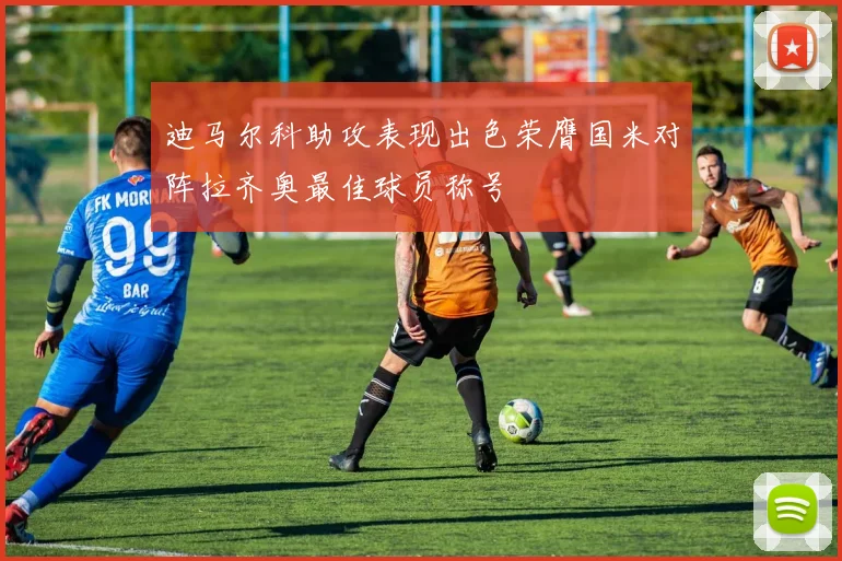 迪马尔科助攻表现出色荣膺国米对阵拉齐奥最佳球员称号