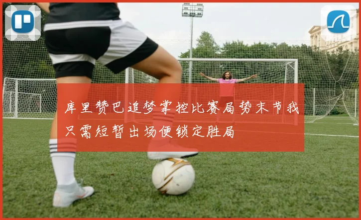 库里赞巴追梦掌控比赛局势末节我只需短暂出场便锁定胜局
