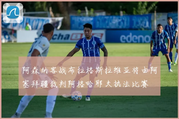 阿森纳客战布拉格斯拉维亚将由阿塞拜疆裁判阿格哈耶夫执法比赛